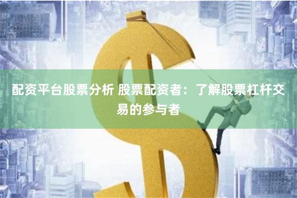 配资平台股票分析 股票配资者：了解股票杠杆交易的参与者