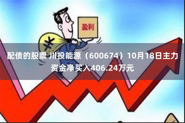 配债的股票 川投能源（600674）10月18日主力资金净买入406.24万元