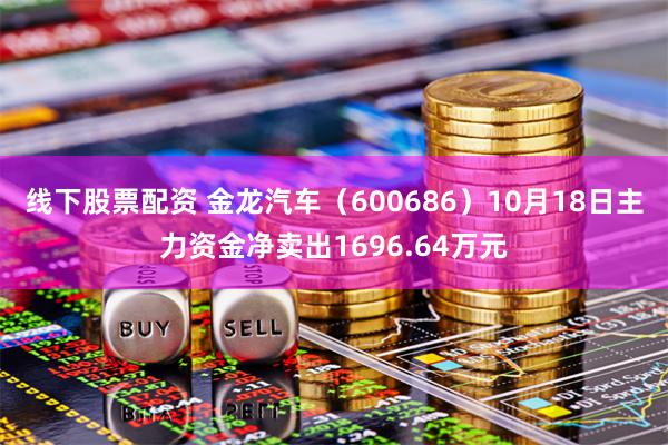 线下股票配资 金龙汽车（600686）10月18日主力资金净卖出1696.64万元