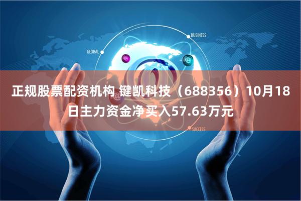 正规股票配资机构 键凯科技（688356）10月18日主力资金净买入57.63万元