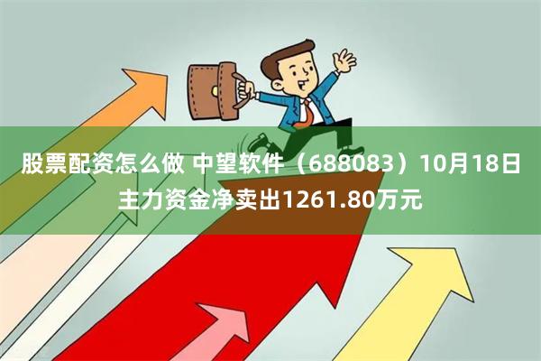 股票配资怎么做 中望软件（688083）10月18日主力资金净卖出1261.80万元