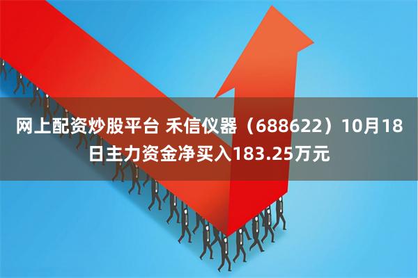 网上配资炒股平台 禾信仪器（688622）10月18日主力资金净买入183.25万元