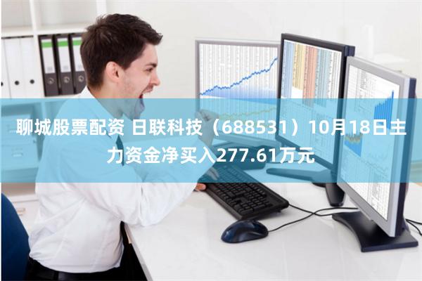 聊城股票配资 日联科技（688531）10月18日主力资金净买入277.61万元