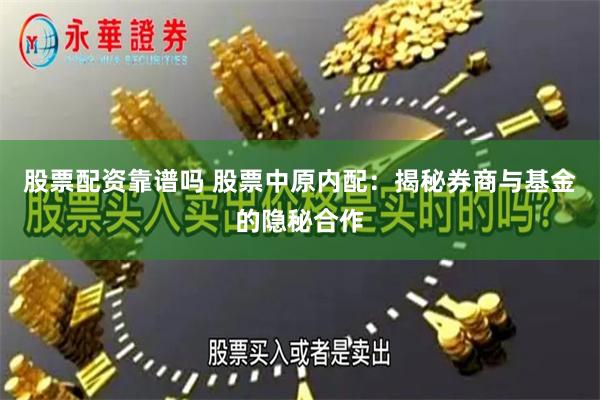 股票配资靠谱吗 股票中原内配：揭秘券商与基金的隐秘合作