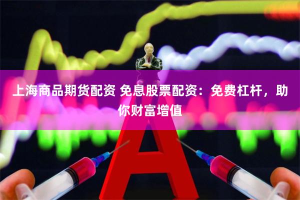 上海商品期货配资 免息股票配资：免费杠杆，助你财富增值