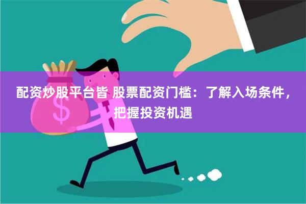 配资炒股平台皆 股票配资门槛：了解入场条件，把握投资机遇