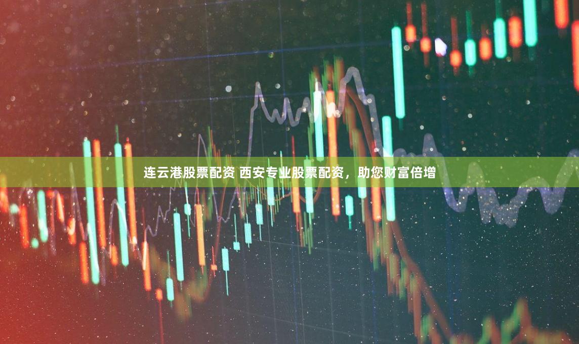 连云港股票配资 西安专业股票配资，助您财富倍增