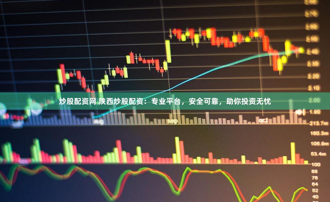 炒股配资网 陕西炒股配资：专业平台，安全可靠，助你投资无忧