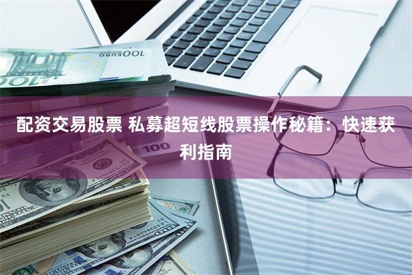 配资交易股票 私募超短线股票操作秘籍：快速获利指南