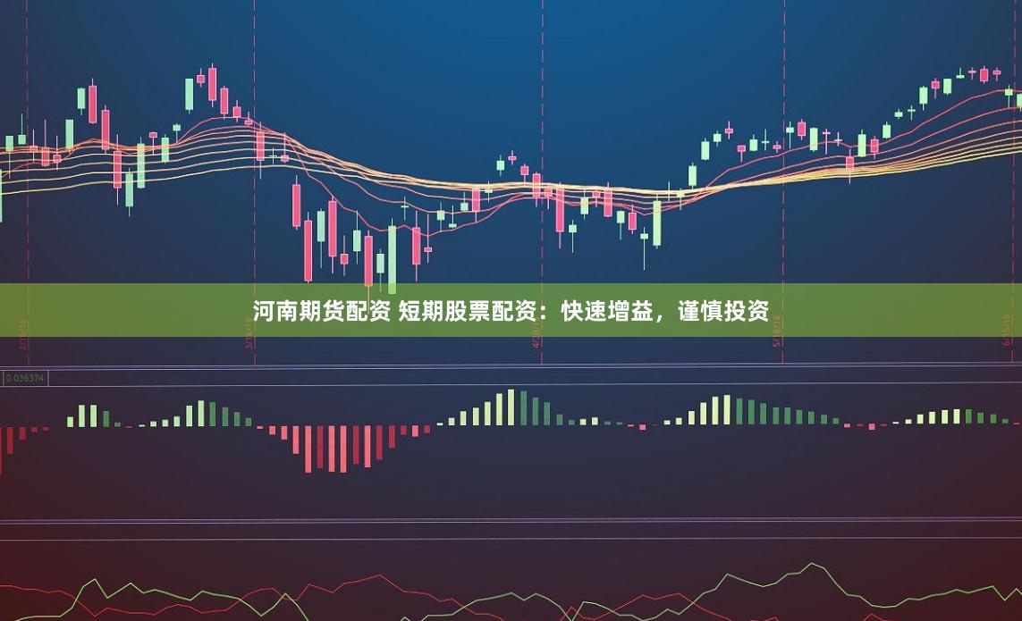 河南期货配资 短期股票配资：快速增益，谨慎投资