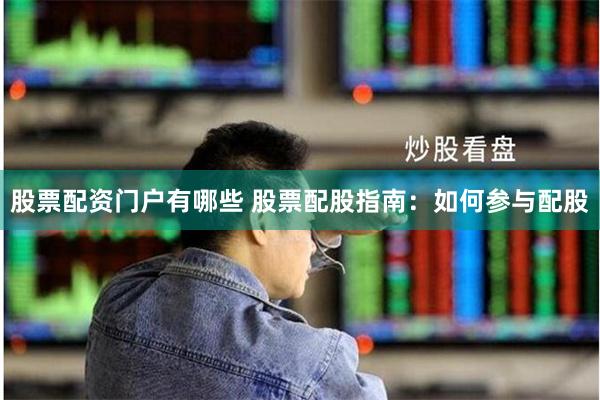 股票配资门户有哪些 股票配股指南：如何参与配股