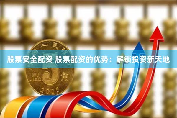 股票安全配资 股票配资的优势：解锁投资新天地