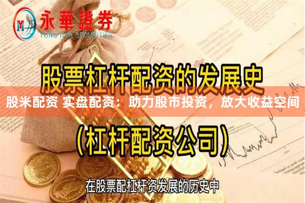 股米配资 实盘配资：助力股市投资，放大收益空间