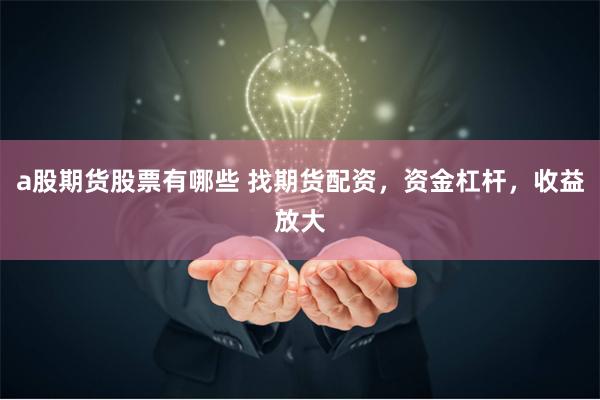 a股期货股票有哪些 找期货配资，资金杠杆，收益放大