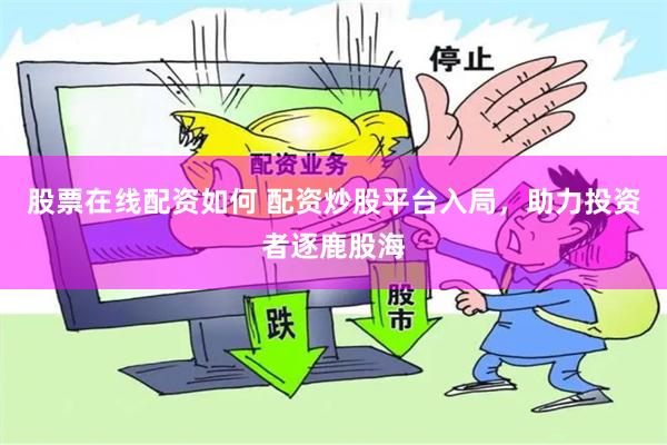 股票在线配资如何 配资炒股平台入局，助力投资者逐鹿股海