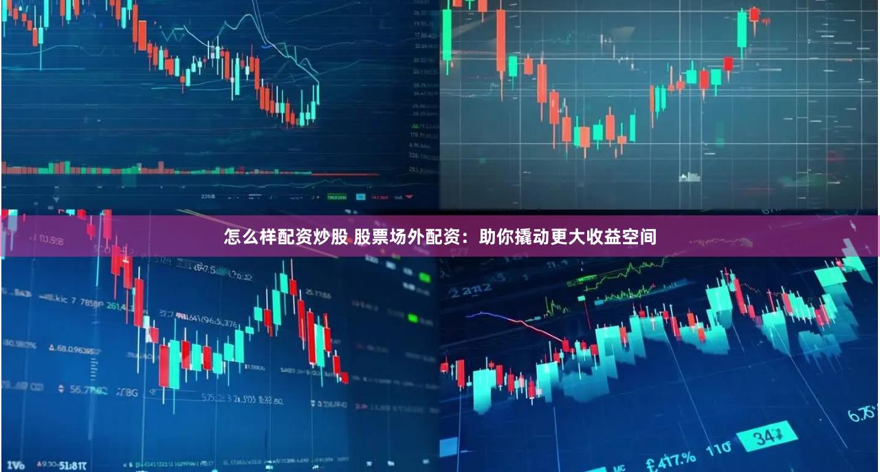 怎么样配资炒股 股票场外配资：助你撬动更大收益空间