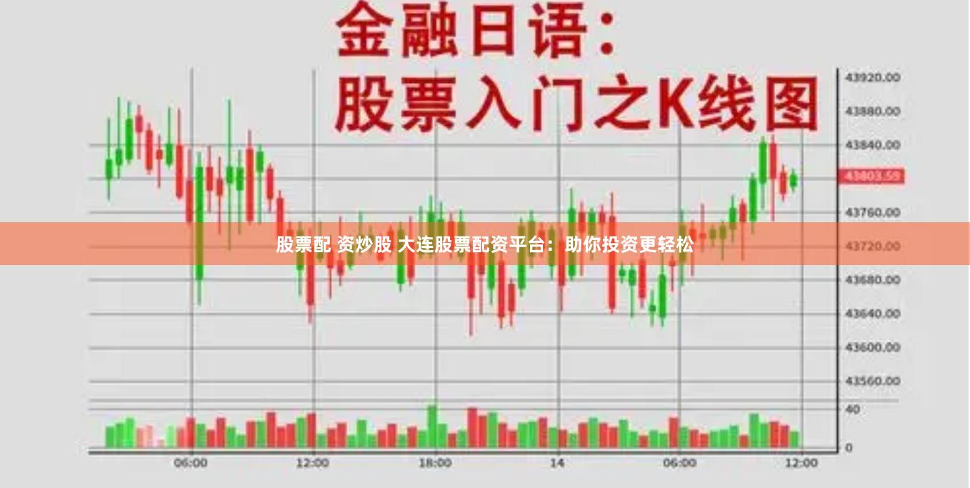 股票配 资炒股 大连股票配资平台：助你投资更轻松