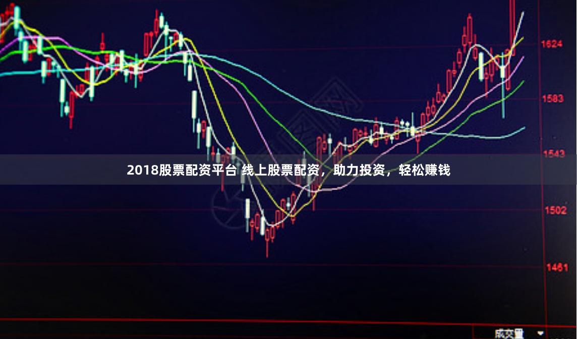 2018股票配资平台 线上股票配资，助力投资，轻松赚钱