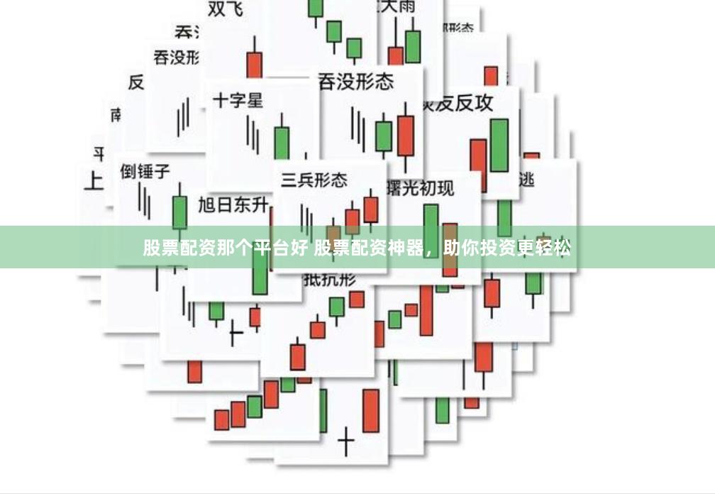 股票配资那个平台好 股票配资神器，助你投资更轻松