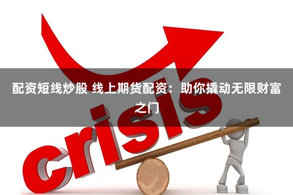 配资短线炒股 线上期货配资：助你撬动无限财富之门