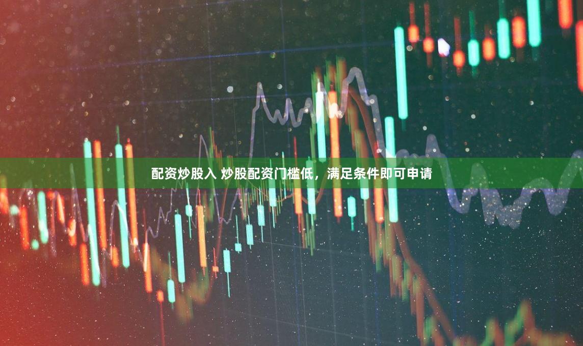 配资炒股入 炒股配资门槛低，满足条件即可申请