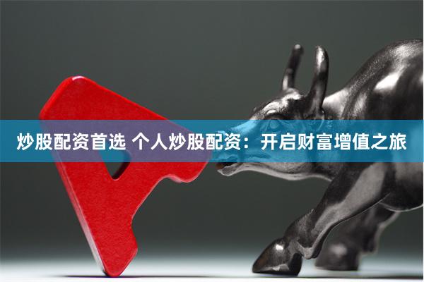 炒股配资首选 个人炒股配资：开启财富增值之旅