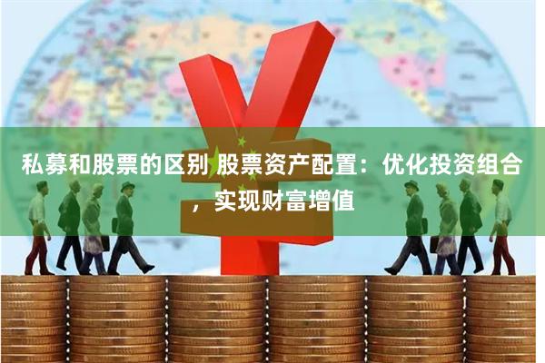 私募和股票的区别 股票资产配置：优化投资组合，实现财富增值