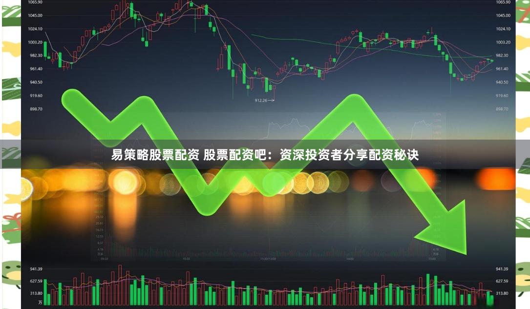 易策略股票配资 股票配资吧：资深投资者分享配资秘诀