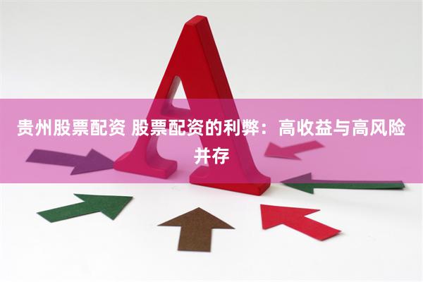 贵州股票配资 股票配资的利弊：高收益与高风险并存