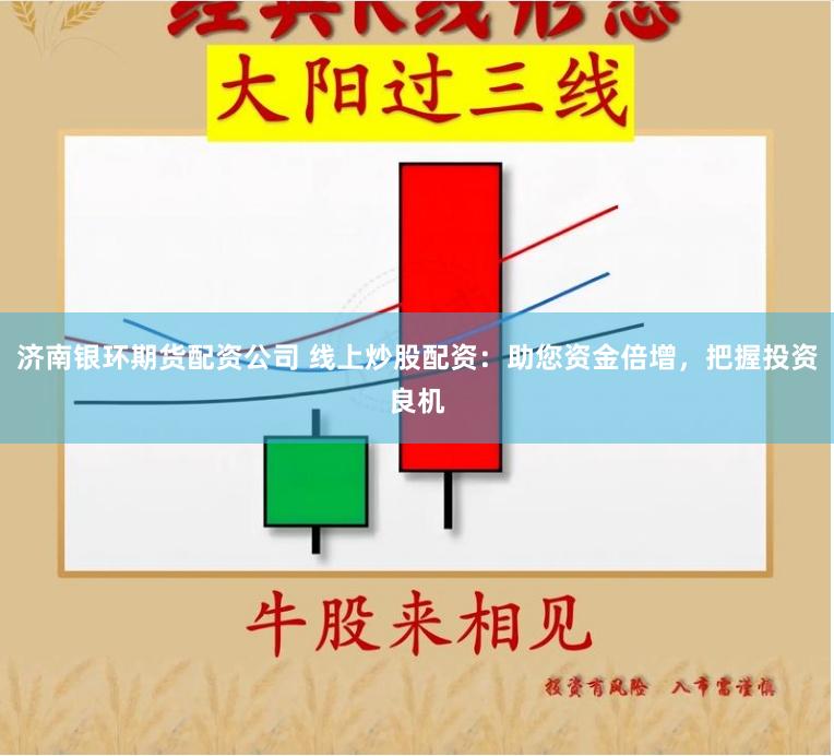 济南银环期货配资公司 线上炒股配资：助您资金倍增，把握投资良机