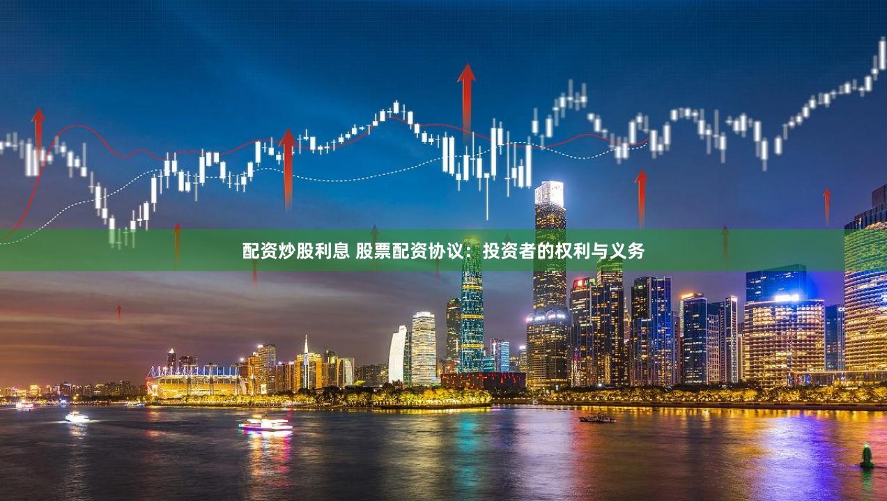 配资炒股利息 股票配资协议：投资者的权利与义务