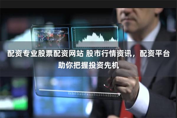 配资专业股票配资网站 股市行情资讯,配资平台助你把握投资先机