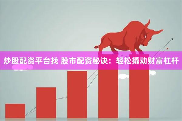 炒股配资平台找 股市配资秘诀：轻松撬动财富杠杆