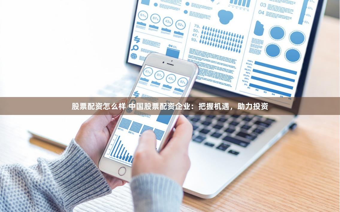 股票配资怎么样 中国股票配资企业：把握机遇，助力投资