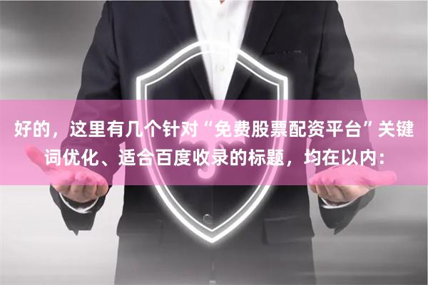 好的,这里有几个针对“免费股票配资平台”关键词优化、适合百度收录的标题,均在以内: