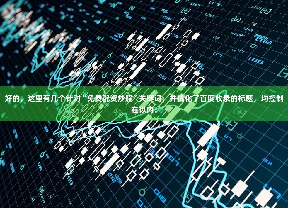 好的,这里有几个针对“免费配资炒股”关键词,并优化了百度收录的标题,均控制在以内: