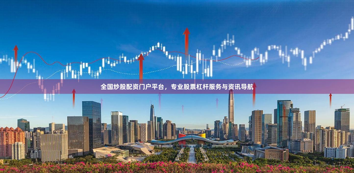 全国炒股配资门户平台，专业股票杠杆服务与资讯导航