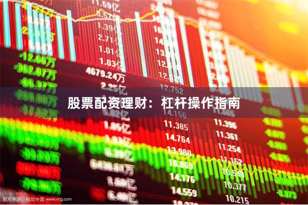 股票配资理财：杠杆操作指南