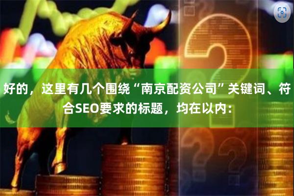 好的，这里有几个围绕“南京配资公司”关键词、符合SEO要求的标题，均在以内：