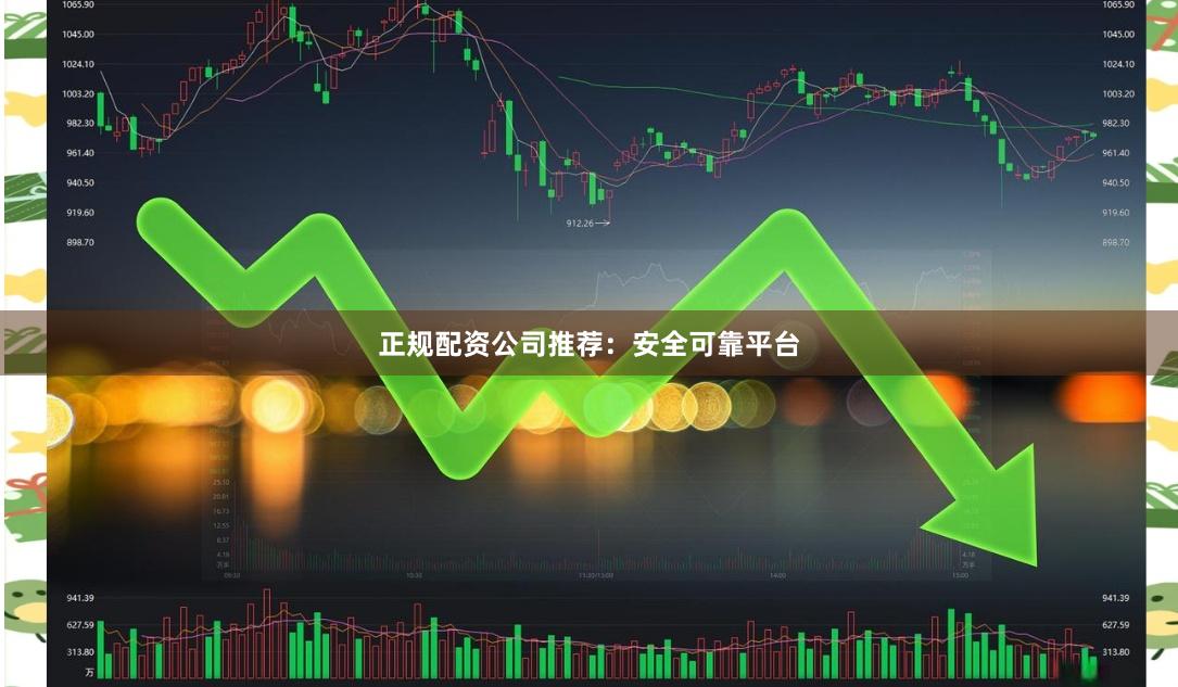 正规配资公司推荐：安全可靠平台