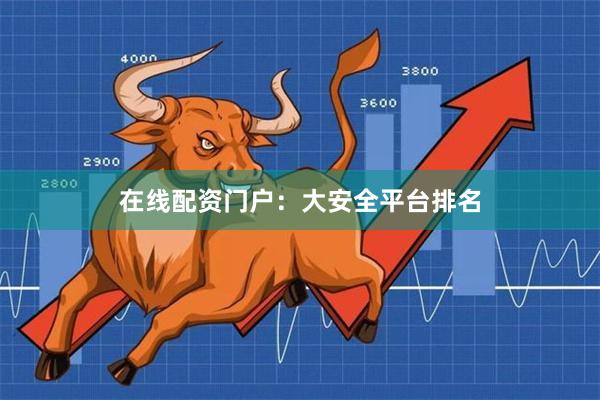 在线配资门户：大安全平台排名