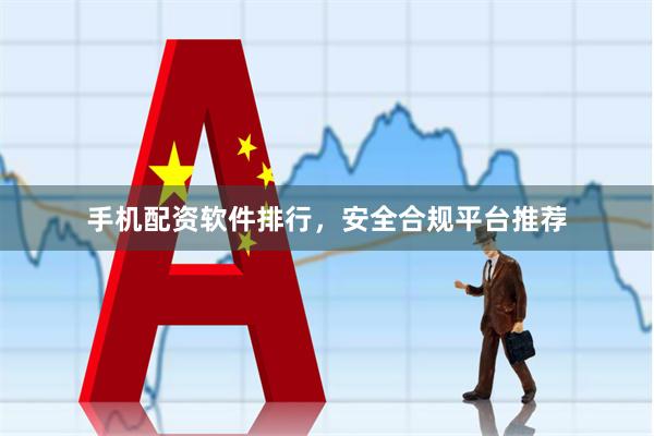 手机配资软件排行,安全合规平台推荐