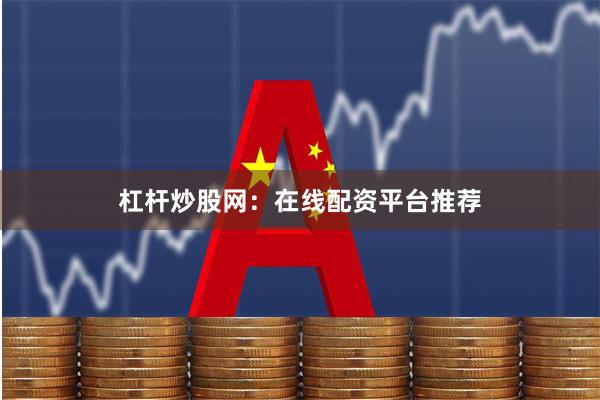 杠杆炒股网：在线配资平台推荐