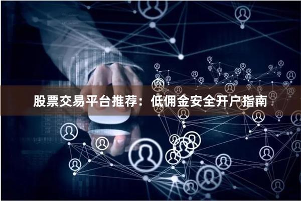 股票交易平台推荐：低佣金安全开户指南