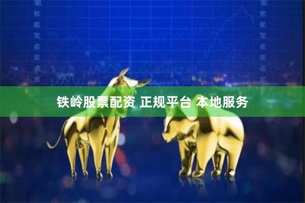铁岭股票配资 正规平台 本地服务