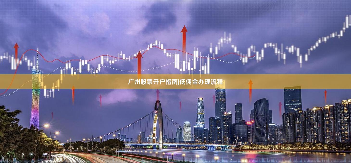 广州股票开户指南|低佣金办理流程