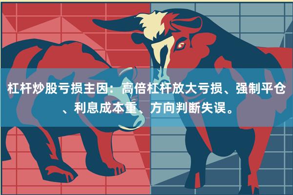 杠杆炒股亏损主因:高倍杠杆放大亏损、强制平仓、利息成本重、方向判断失误。