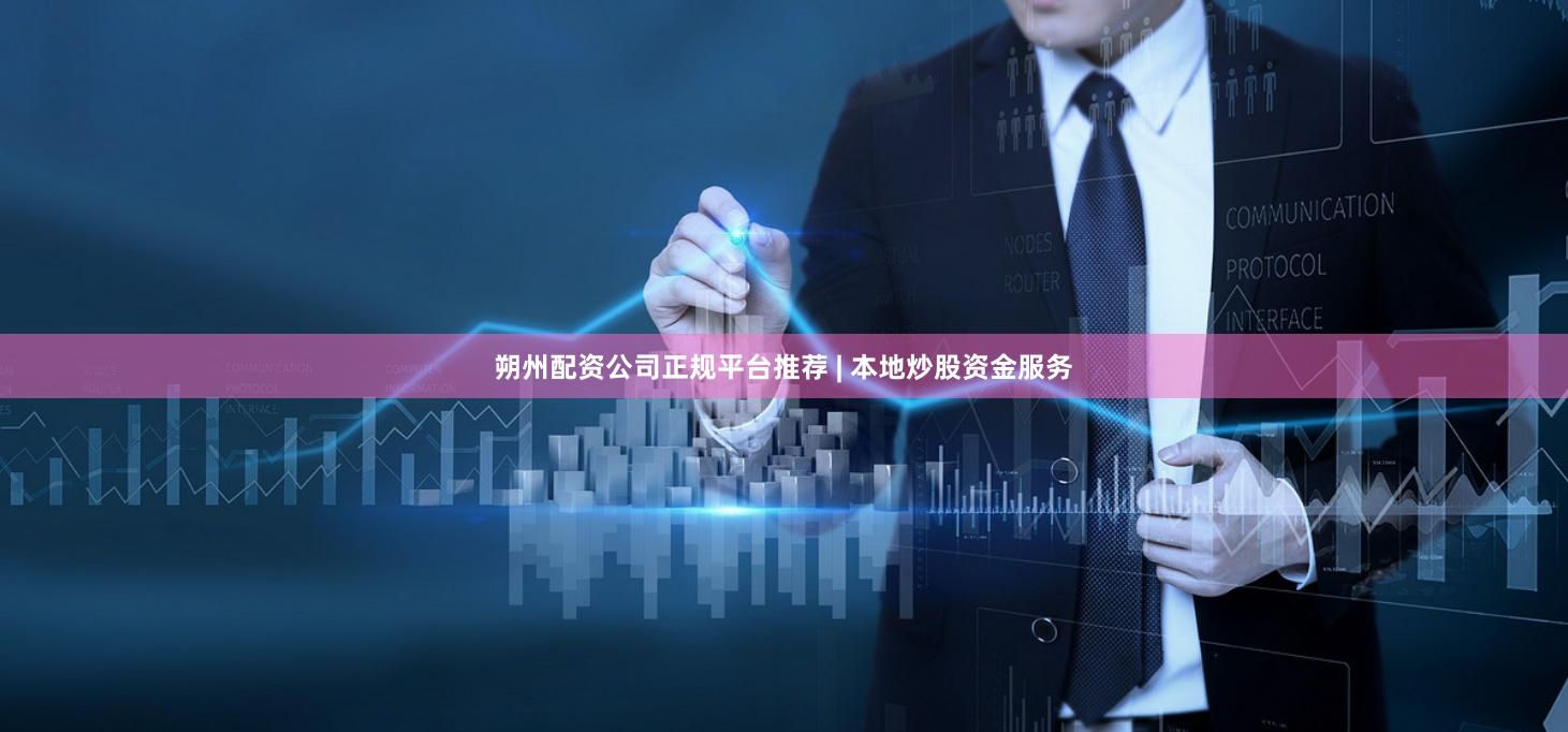 朔州配资公司正规平台推荐 | 本地炒股资金服务