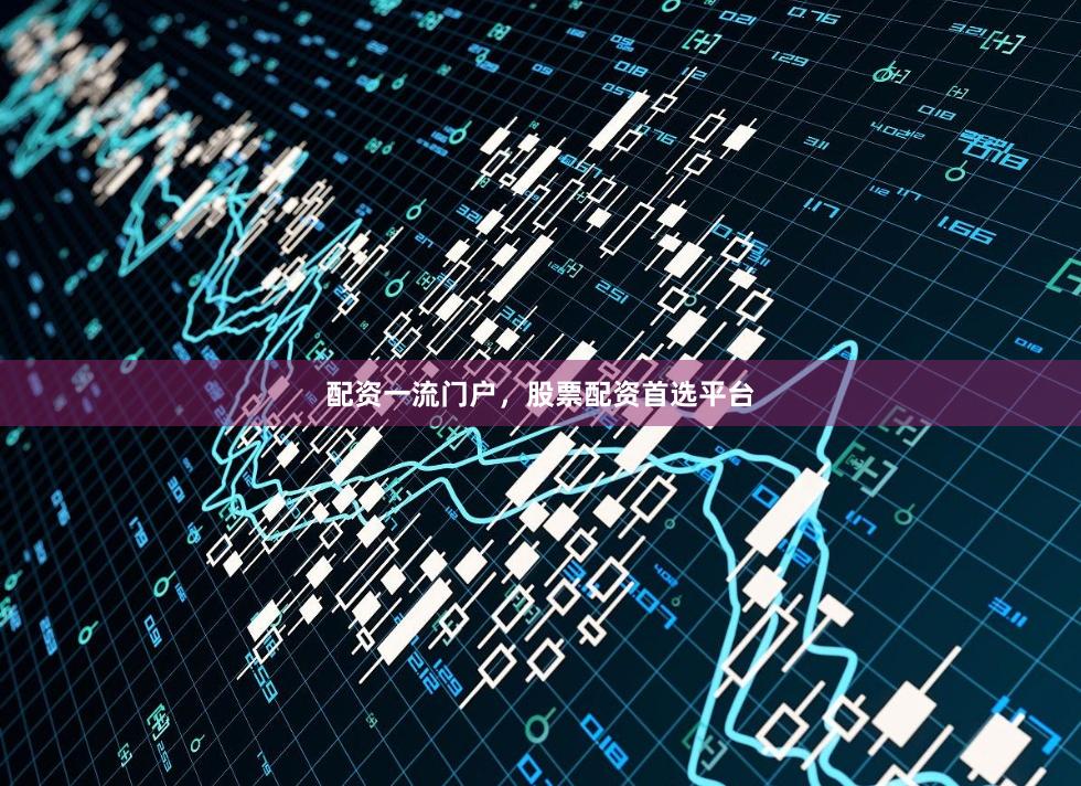 配资一流门户，股票配资首选平台