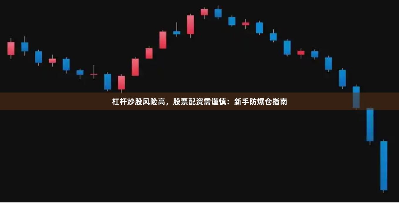 杠杆炒股风险高,股票配资需谨慎:新手防爆仓指南